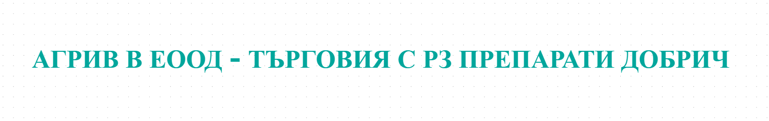АГРИВ В ЕООД - ТЪРГОВИЯ С РЗ ПРЕПАРАТИ ДОБРИЧ