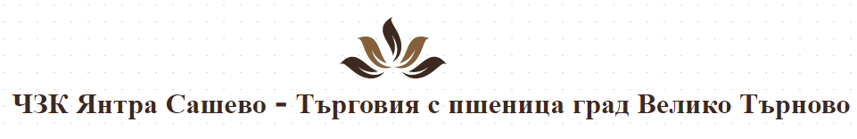ЧЗК Янтра Сашево - Търговия с пшеница град Велико Търново