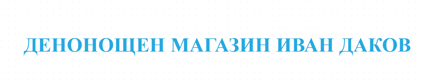 ДЕНОНОЩЕН МАГАЗИН ИВАН ДАКОВ