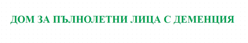ДОМ ЗА ПЪЛНОЛЕТНИ ЛИЦА С ДЕМЕНЦИЯ