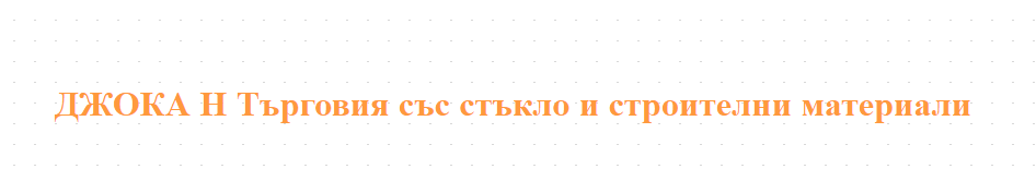 ДЖОКА Н Търговия със стъкло и строителни материали