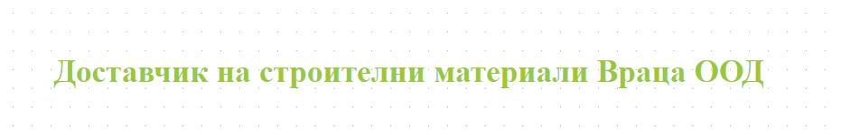 Доставчик на строителни материали Враца ООД