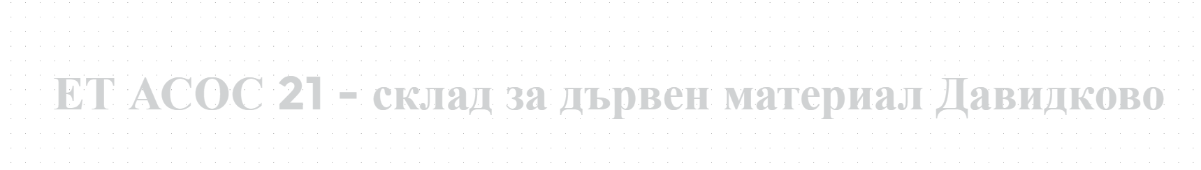 ЕТ АСОС 21 - склад за дървен материал Давидково