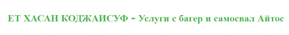 ЕТ ХАСАН КОДЖАИСУФ - Услуги с багер и самосвал Айтос