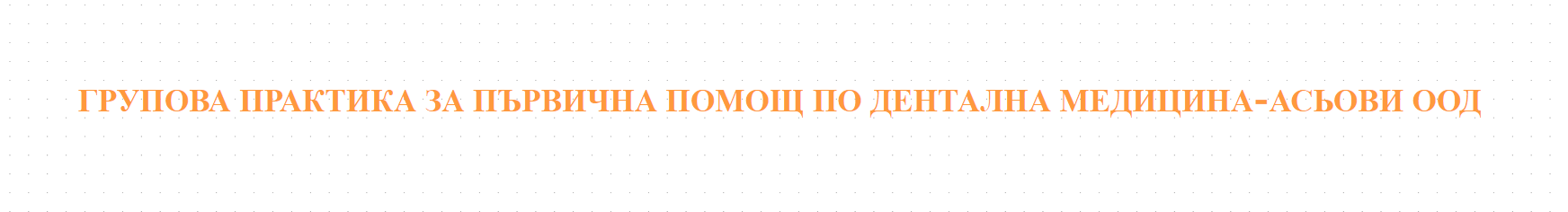 ГРУПОВА ПРАКТИКА ЗА ПЪРВИЧНА ПОМОЩ ПО ДЕНТАЛНА МЕДИЦИНА-АСЬОВИ ООД