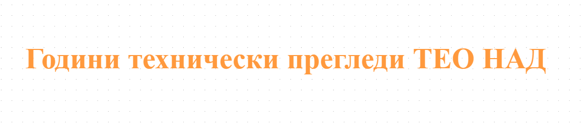 Години технически прегледи ТЕО НАД - Долни Чифлик