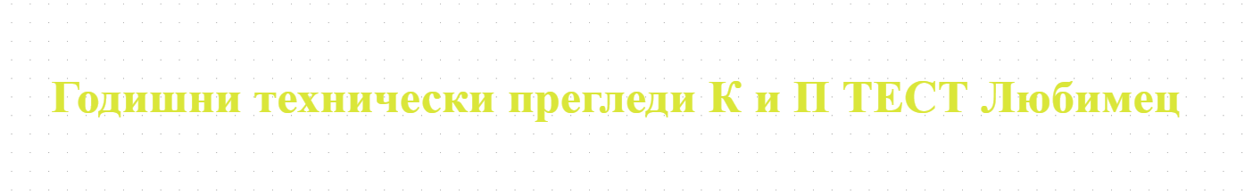  Годишни технически прегледи К и П ТЕСТ Любимец