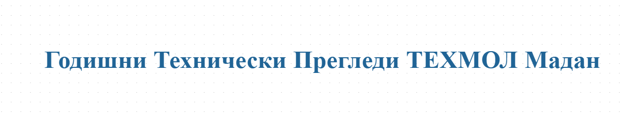 Годишни Технически Прегледи ТЕХМОЛ Мадан