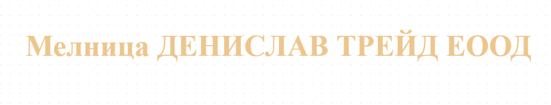 Мелница ДЕНИСЛАВ ТРЕЙД ЕООД
