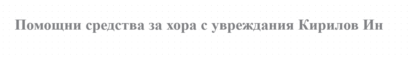 Помощни средства за хора с увреждания Кирилов Ин