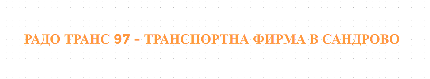 РАДО ТРАНС 97 - ТРАНСПОРТНА ФИРМА В САНДРОВО