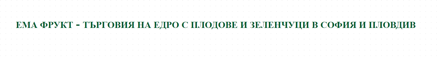 ЕМА ФРУКТ - ТЪРГОВИЯ НА ЕДРО С ПЛОДОВЕ И ЗЕЛЕНЧУЦИ В СОФИЯ И ПЛОВДИВ