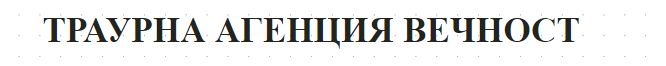 ТРАУРНА АГЕНЦИЯ ВЕЧНОСТ СТАРА ЗАГОРА