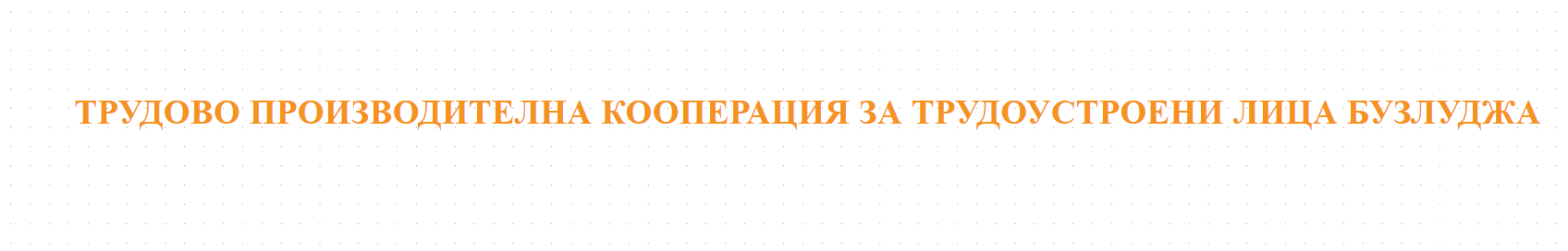 ТРУДОВО ПРОИЗВОДИТЕЛНА КООПЕРАЦИЯ ЗА ТРУДОУСТРОЕНИ ЛИЦА БУЗЛУДЖА