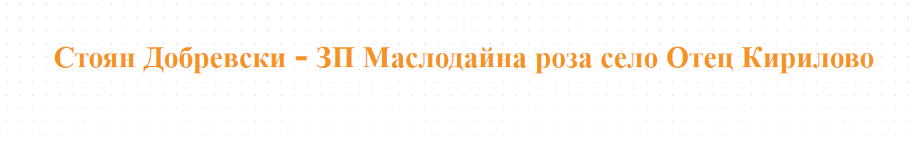 Стоян Добревски - ЗП Маслодайна роза село Отец Кирилово