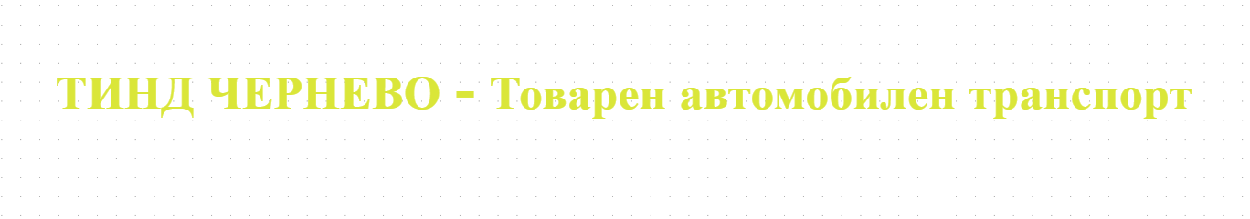 ТИНД ЧЕРНЕВО - Товарен автомобилен транспорт