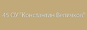 45 Основно Училище КОНСТАНТИН ВЕЛИЧКОВ София