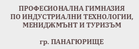 ПРОФЕСИОНАЛНА ГИМНАЗИЯ ПО ИНДУСТРИАЛНИ ТЕХНОЛОГИИ МЕНИДЖМЪНТ И ТУРИЗЪМ Панагюрище